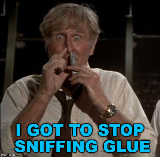 SniffingGlue | I GOT TO STOP SNIFFING GLUE | image tagged in sniffingglue | made w/ Imgflip meme maker