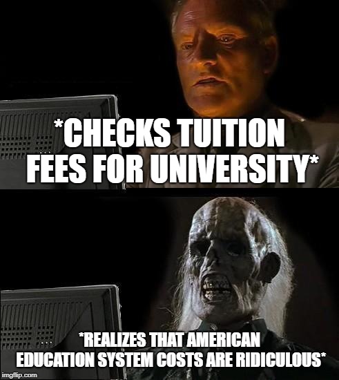 I'll Just Wait Here Meme | *CHECKS TUITION FEES FOR UNIVERSITY*; *REALIZES THAT AMERICAN EDUCATION SYSTEM COSTS ARE RIDICULOUS* | image tagged in memes,ill just wait here | made w/ Imgflip meme maker
