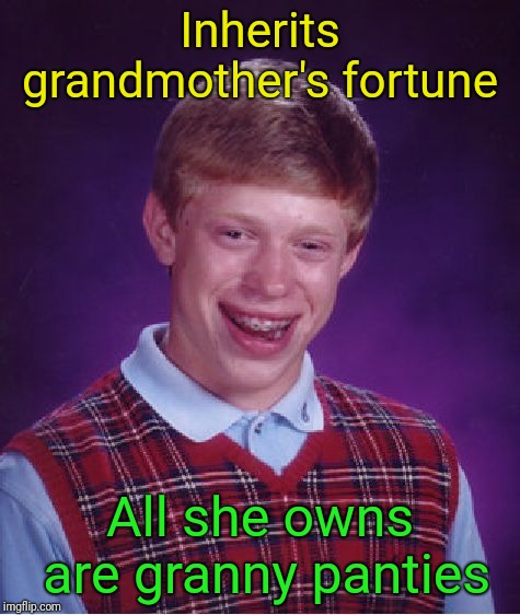 Bad Luck Brian Meme | Inherits grandmother's fortune; All she owns are granny panties | image tagged in memes,bad luck brian | made w/ Imgflip meme maker