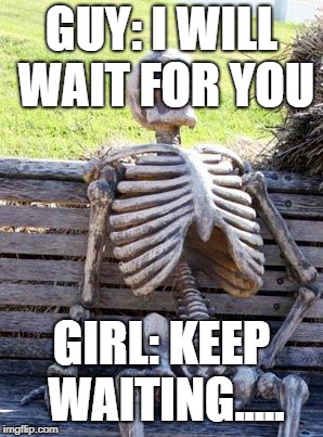 Waiting Skeleton | GUY: I WILL WAIT FOR YOU; GIRL: KEEP WAITING..... | image tagged in memes,waiting skeleton | made w/ Imgflip meme maker