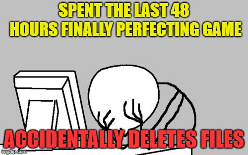 Computer Guy Facepalm Meme | SPENT THE LAST 48 HOURS FINALLY PERFECTING GAME; ACCIDENTALLY DELETES FILES | image tagged in memes,computer guy facepalm | made w/ Imgflip meme maker