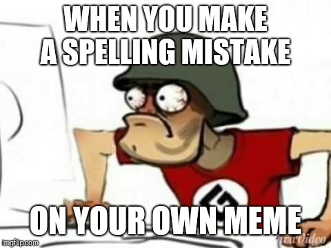 Grammer Nazi | WHEN YOU MAKE A SPELLING MISTAKE; ON YOUR OWN MEME | image tagged in grammer nazi | made w/ Imgflip meme maker