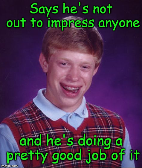 Bad Luck Brian | Says he's not out to impress anyone; and he's doing a pretty good job of it | image tagged in memes,bad luck brian,not impressed | made w/ Imgflip meme maker