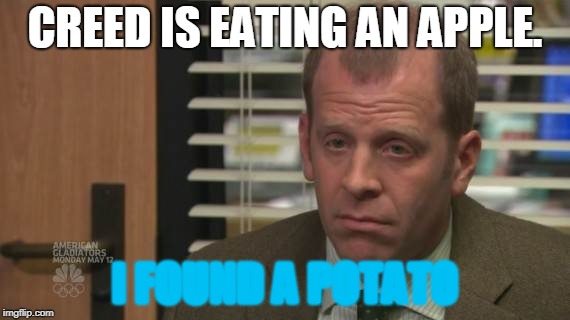 Toby | CREED IS EATING AN APPLE. I FOUND A POTATO | image tagged in toby | made w/ Imgflip meme maker
