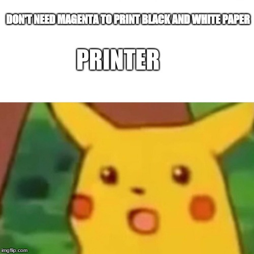 Surprised Pikachu Meme | DON'T NEED MAGENTA TO PRINT BLACK AND WHITE PAPER; PRINTER | image tagged in memes,surprised pikachu | made w/ Imgflip meme maker
