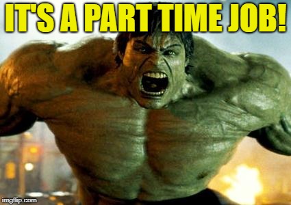 hulk | IT'S A PART TIME JOB! | image tagged in hulk | made w/ Imgflip meme maker