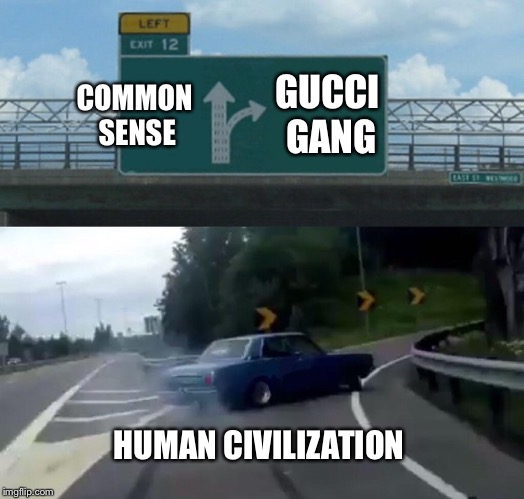 Left Exit 12 Off Ramp | GUCCI GANG; COMMON SENSE; HUMAN CIVILIZATION | image tagged in memes,left exit 12 off ramp | made w/ Imgflip meme maker
