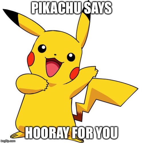 Pikachu | PIKACHU SAYS HOORAY FOR YOU | image tagged in pikachu | made w/ Imgflip meme maker