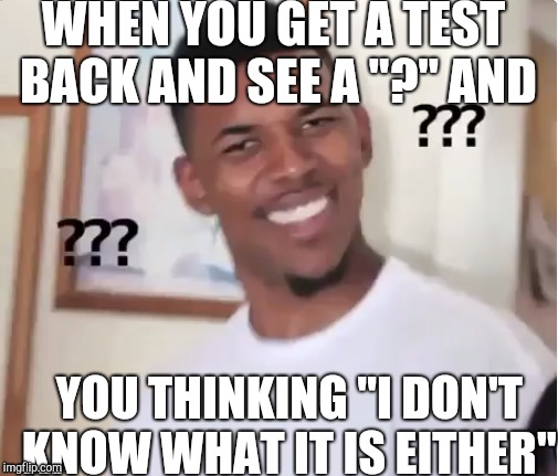 teaches be like | WHEN YOU GET A TEST BACK AND SEE A "?" AND; YOU THINKING "I DON'T KNOW WHAT IT IS EITHER" | image tagged in funny | made w/ Imgflip meme maker