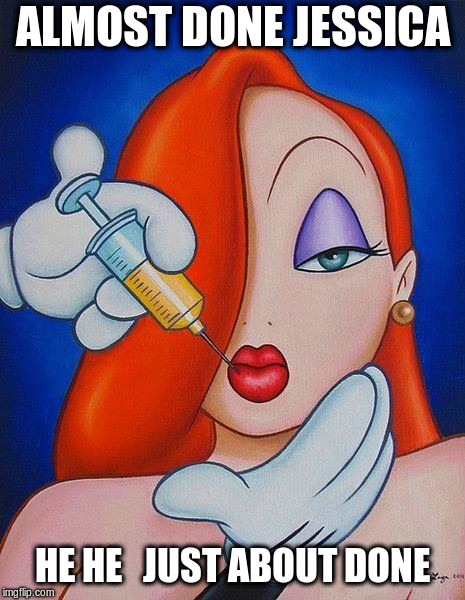 Jessica Rabbit | ALMOST DONE JESSICA; HE HE   JUST ABOUT DONE | image tagged in botox,jessica rabbit | made w/ Imgflip meme maker
