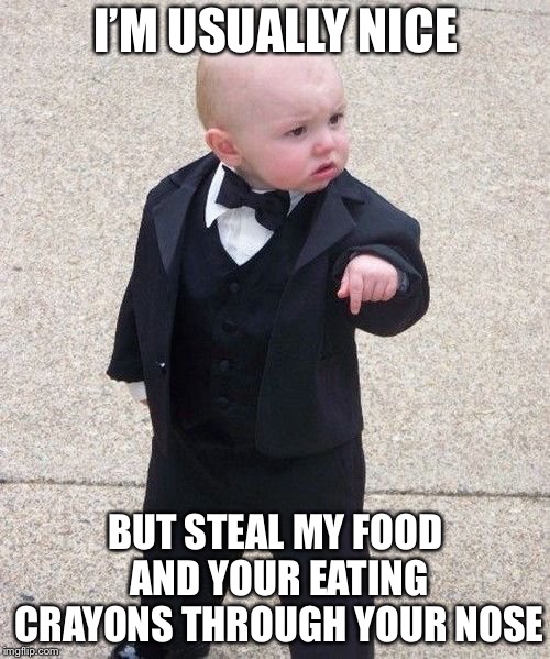 Baby Godfather Meme | I’M USUALLY NICE BUT STEAL MY FOOD AND YOUR EATING CRAYONS THROUGH YOUR NOSE | image tagged in memes,baby godfather | made w/ Imgflip meme maker