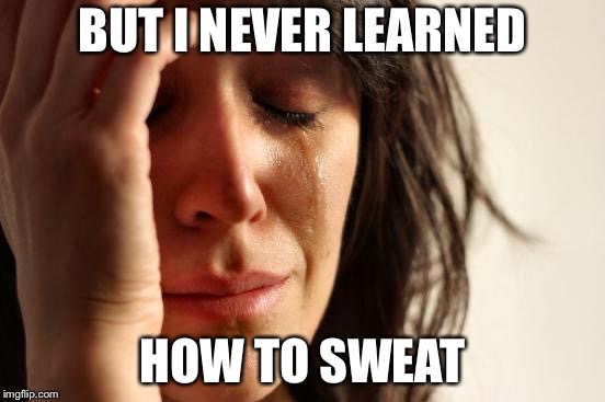 First World Problems Meme | BUT I NEVER LEARNED HOW TO SWEAT | image tagged in memes,first world problems | made w/ Imgflip meme maker