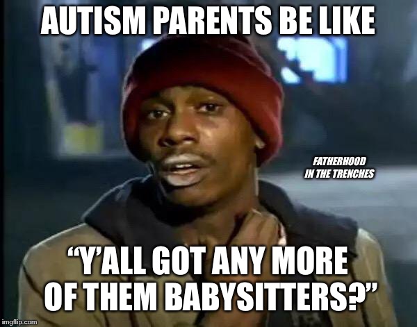 Y’all Got Babysitters? | AUTISM PARENTS BE LIKE; FATHERHOOD IN THE TRENCHES; “Y’ALL GOT ANY MORE OF THEM BABYSITTERS?” | image tagged in memes,y'all got any more of that,autism | made w/ Imgflip meme maker
