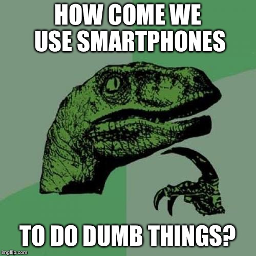 Philosoraptor Meme | HOW COME WE USE SMARTPHONES; TO DO DUMB THINGS? | image tagged in memes,philosoraptor | made w/ Imgflip meme maker