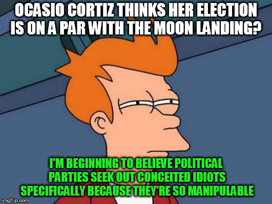 Futurama Fry Meme | OCASIO CORTIZ THINKS HER ELECTION IS ON A PAR WITH THE MOON LANDING? I'M BEGINNING TO BELIEVE POLITICAL PARTIES SEEK OUT CONCEITED IDIOTS SP | image tagged in memes,futurama fry | made w/ Imgflip meme maker