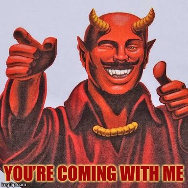 Buddy satan  | YOU’RE COMING WITH ME | image tagged in buddy satan | made w/ Imgflip meme maker
