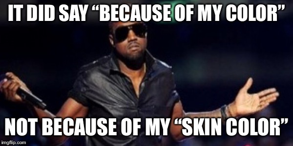 Oh Well Kanye | IT DID SAY “BECAUSE OF MY COLOR” NOT BECAUSE OF MY “SKIN COLOR” | image tagged in oh well kanye | made w/ Imgflip meme maker