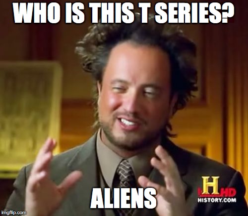Ancient Aliens Meme | WHO IS THIS T SERIES? ALIENS | image tagged in memes,ancient aliens | made w/ Imgflip meme maker