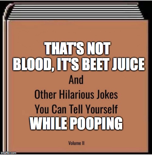 It's A Bloody Beet | THAT'S NOT BLOOD, IT'S BEET JUICE; WHILE POOPING | image tagged in and other hilarious jokes you can tell yourself,vegetables,pooping,blood,juice,poop | made w/ Imgflip meme maker