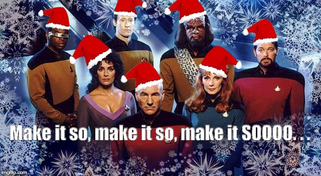 Star Trek Xmas | Make it so, make it so, make it SOOOO. . . | image tagged in xmas,star trek,picard make it so | made w/ Imgflip meme maker