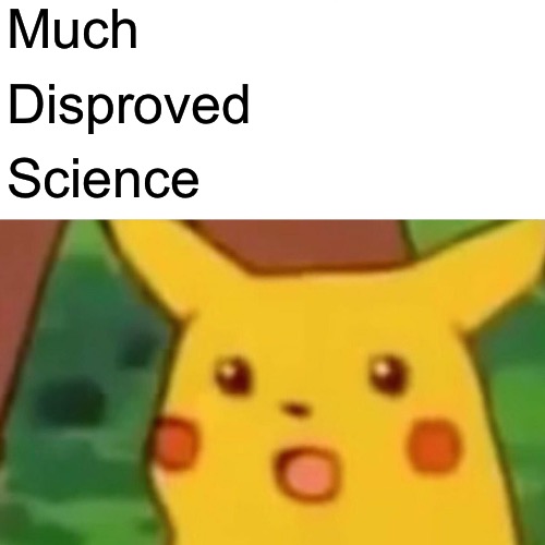 Surprised Pikachu Meme | Much Disproved Science | image tagged in memes,surprised pikachu | made w/ Imgflip meme maker