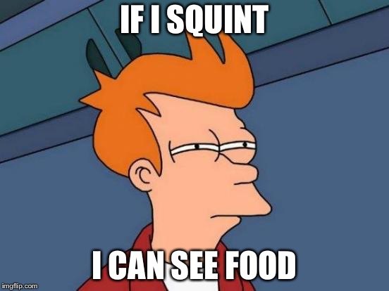 Futurama Fry Meme | IF I SQUINT; I CAN SEE FOOD | image tagged in memes,futurama fry | made w/ Imgflip meme maker