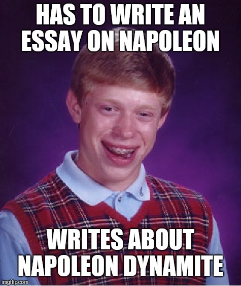 Bad Luck Brian | HAS TO WRITE AN ESSAY ON NAPOLEON; WRITES ABOUT NAPOLEON DYNAMITE | image tagged in memes,bad luck brian | made w/ Imgflip meme maker