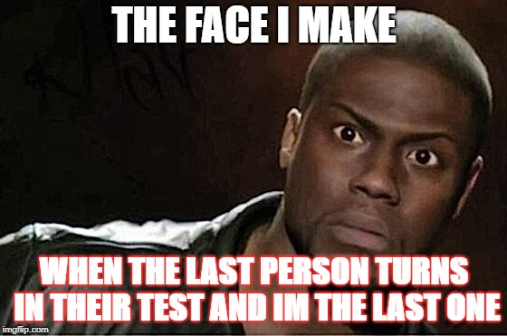 Kevin Hart Meme | THE FACE I MAKE; WHEN THE LAST PERSON TURNS IN THEIR TEST AND IM THE LAST ONE | image tagged in memes,kevin hart | made w/ Imgflip meme maker