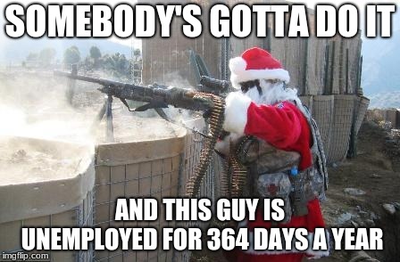 Santa needs an income somehow... | SOMEBODY'S GOTTA DO IT; AND THIS GUY IS UNEMPLOYED FOR 364 DAYS A YEAR | image tagged in memes,hohoho | made w/ Imgflip meme maker