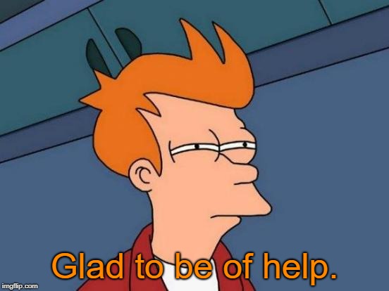Futurama Fry Meme | Glad to be of help. | image tagged in memes,futurama fry | made w/ Imgflip meme maker