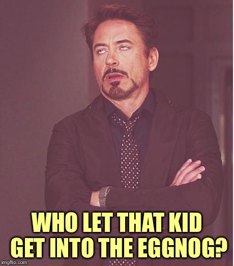 Face You Make Robert Downey Jr Meme | WHO LET THAT KID GET INTO THE EGGNOG? | image tagged in memes,face you make robert downey jr | made w/ Imgflip meme maker