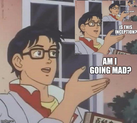 Is He? | AM I GOING MAD? | image tagged in memes,is this a pigeon | made w/ Imgflip meme maker