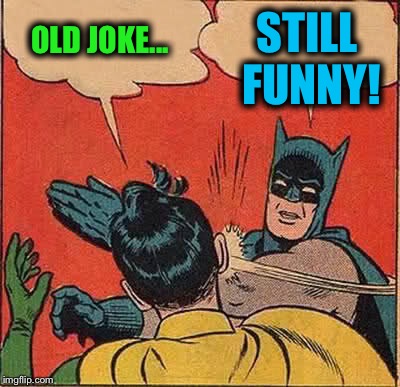 Batman Slapping Robin Meme | OLD JOKE... STILL FUNNY! | image tagged in memes,batman slapping robin | made w/ Imgflip meme maker