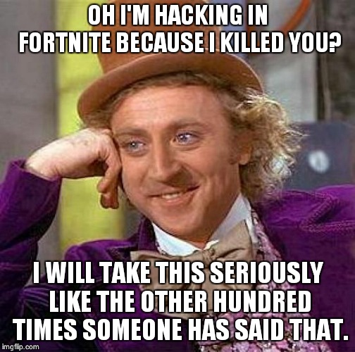 Creepy Condescending Wonka Meme | OH I'M HACKING IN FORTNITE BECAUSE I KILLED YOU? I WILL TAKE THIS SERIOUSLY LIKE THE OTHER HUNDRED TIMES SOMEONE HAS SAID THAT. | image tagged in memes,creepy condescending wonka | made w/ Imgflip meme maker