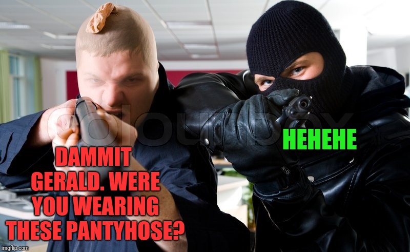 HEHEHE DAMMIT GERALD. WERE YOU WEARING THESE PANTYHOSE? | made w/ Imgflip meme maker