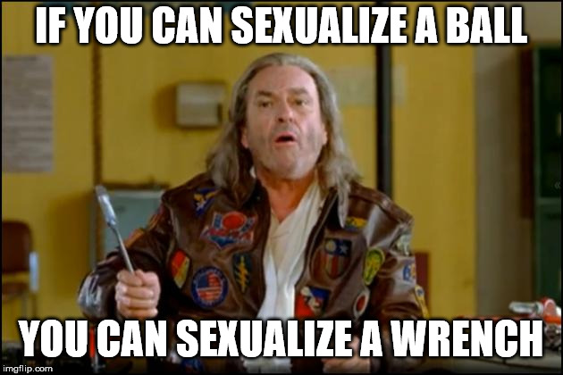 dodgeball HS | IF YOU CAN SEXUALIZE A BALL; YOU CAN SEXUALIZE A WRENCH | image tagged in dodgeball hs | made w/ Imgflip meme maker