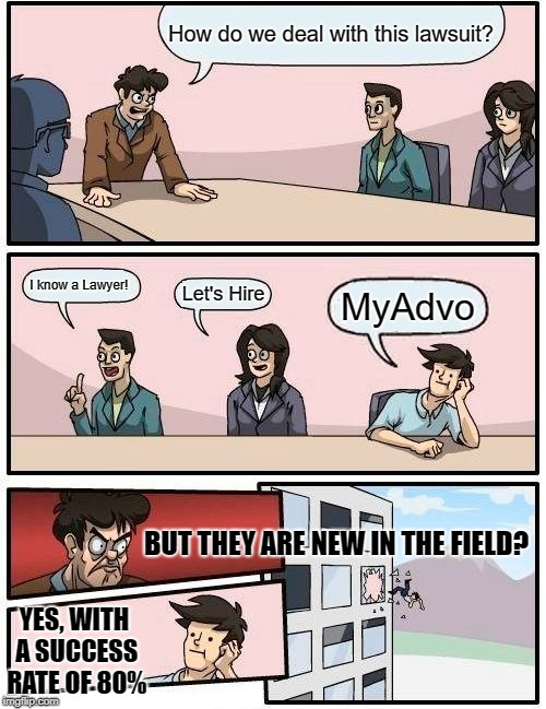 Boardroom Meeting Suggestion Meme | How do we deal with this lawsuit? I know a Lawyer! Let's Hire; MyAdvo; BUT THEY ARE NEW IN THE FIELD? YES, WITH A SUCCESS RATE OF 80% | image tagged in memes,boardroom meeting suggestion | made w/ Imgflip meme maker