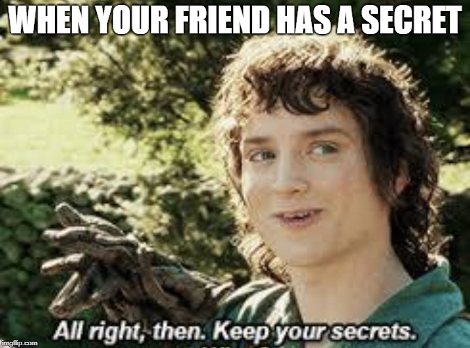 All Right Then, Keep Your Secrets | WHEN YOUR FRIEND HAS A SECRET | image tagged in all right then keep your secrets | made w/ Imgflip meme maker