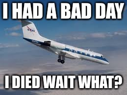 Aeroplane Descending | I HAD A BAD DAY; I DIED WAIT WHAT? | image tagged in aeroplane descending | made w/ Imgflip meme maker