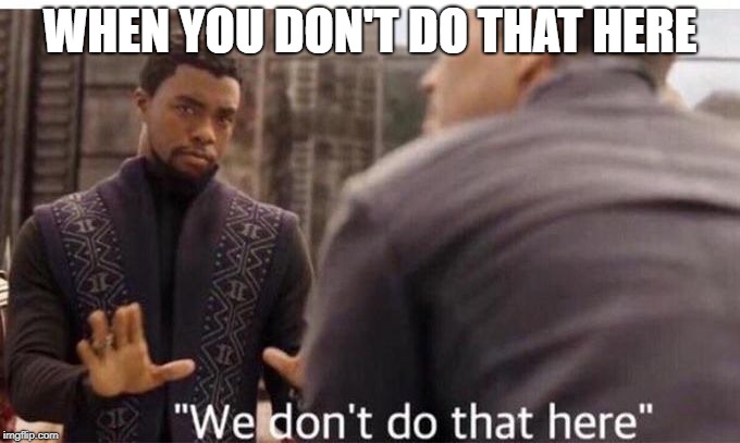 We dont do that here | WHEN YOU DON'T DO THAT HERE | image tagged in we dont do that here | made w/ Imgflip meme maker