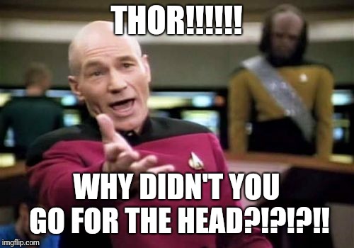 Picard Wtf | THOR!!!!!! WHY DIDN'T YOU GO FOR THE HEAD?!?!?!! | image tagged in memes,picard wtf | made w/ Imgflip meme maker