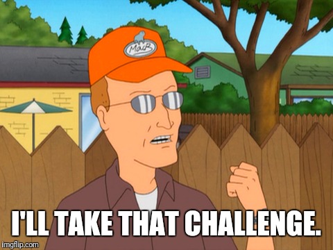 Challenge Accepted By Dale Gribble  | I'LL TAKE THAT CHALLENGE. | image tagged in king of the hill,funny meme,challenge accepted,meme | made w/ Imgflip meme maker
