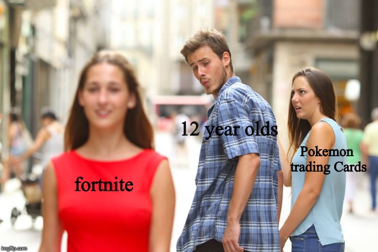 Distracted Boyfriend | 12 year olds; Pokemon trading Cards; fortnite | image tagged in memes,distracted boyfriend | made w/ Imgflip meme maker