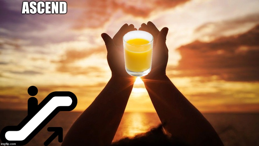Amen | ASCEND | image tagged in juice,ascension,truth | made w/ Imgflip meme maker