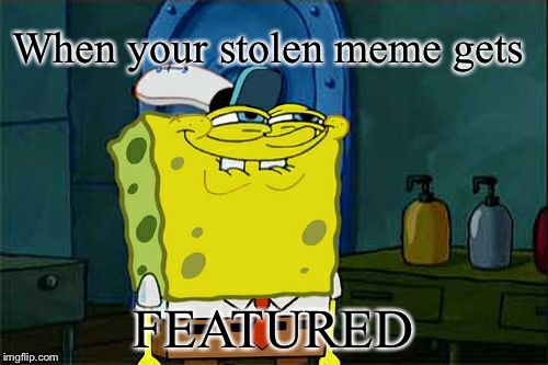 Don't You Squidward | When your stolen meme gets; FEATURED | image tagged in memes,dont you squidward | made w/ Imgflip meme maker