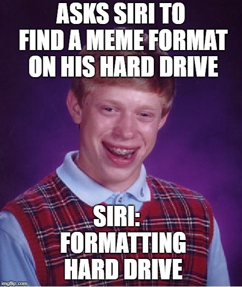 Bad Luck Brian Meme | ASKS SIRI TO FIND A MEME FORMAT ON HIS HARD DRIVE SIRI:   FORMATTING HARD DRIVE | image tagged in memes,bad luck brian | made w/ Imgflip meme maker