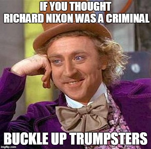 Creepy Condescending Wonka | IF YOU THOUGHT RICHARD NIXON WAS A CRIMINAL; BUCKLE UP TRUMPSTERS | image tagged in memes,creepy condescending wonka | made w/ Imgflip meme maker