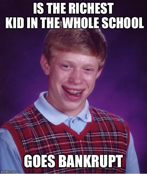 Bad Luck Brian | IS THE RICHEST KID IN THE WHOLE SCHOOL; GOES BANKRUPT | image tagged in memes,bad luck brian | made w/ Imgflip meme maker