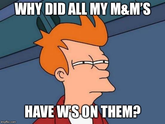 Futurama Fry Meme | WHY DID ALL MY M&M’S; HAVE W’S ON THEM? | image tagged in memes,futurama fry | made w/ Imgflip meme maker