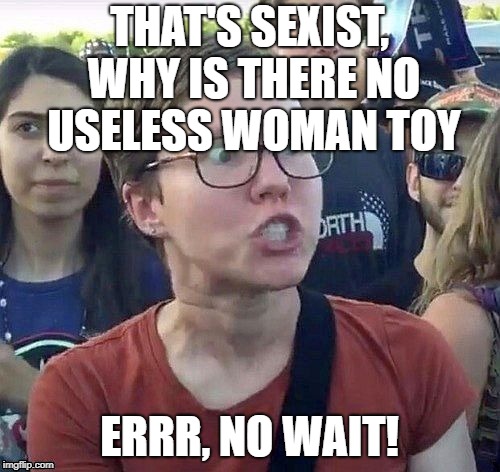 foggy | THAT'S SEXIST, WHY IS THERE NO USELESS WOMAN TOY ERRR, NO WAIT! | image tagged in triggered feminist | made w/ Imgflip meme maker